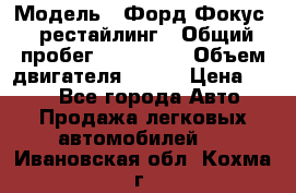  › Модель ­ Форд Фокус 2 рестайлинг › Общий пробег ­ 180 000 › Объем двигателя ­ 100 › Цена ­ 340 - Все города Авто » Продажа легковых автомобилей   . Ивановская обл.,Кохма г.